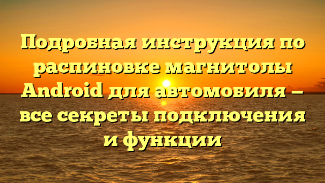 Подробная инструкция по распиновке магнитолы Android для автомобиля — все секреты подключения и функции